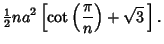 $\displaystyle {\textstyle{1\over 2}}na^2\left[{\cot\left({\pi\over n}\right)+\sqrt{3}\,}\right].$