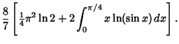 $\displaystyle {8\over 7}\left[{{\textstyle{1\over 4}}\pi^2\ln 2+2\int_0^{\pi/4} x\ln(\sin x)\,dx}\right].$