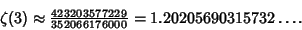 \begin{displaymath}
\zeta(3)\approx {\textstyle{423203577229\over 352066176000}} = 1.20205690315732\ldots.
\end{displaymath}