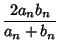 $\displaystyle {2a_nb_n\over a_n+b_n}$