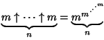 $\displaystyle \underbrace{m\uparrow\cdots\uparrow m}_n=\underbrace{{m}^{{m}^{\cdot^{\cdot^{\cdot^{m}}}}}\!\!}_{n}$