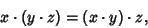 \begin{displaymath}
x\cdot(y\cdot z) = (x\cdot y)\cdot z,
\end{displaymath}