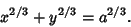 \begin{displaymath}
x^{2/3}+y^{2/3}=a^{2/3}.
\end{displaymath}