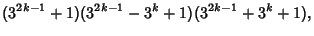 $\displaystyle (3^{2k-1}+1)(3^{2k-1}-3^k+1)(3^{2k-1}+3^k+1),$