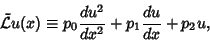 \begin{displaymath}
{\tilde {\mathcal L}} u(x) \equiv p_0 {du^2\over dx^2} +p_1 {du \over dx} +p_2 u,
\end{displaymath}