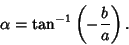 \begin{displaymath}
\alpha=\tan^{-1}\left({-{b\over a}}\right).
\end{displaymath}