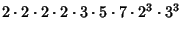 $\displaystyle 2\cdot 2\cdot 2\cdot 2\cdot 3\cdot 5\cdot 7\cdot 2^3\cdot 3^3$