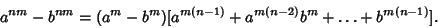 \begin{displaymath}
a^{nm}-b^{nm}=(a^m-b^m)[a^{m(n-1)}+a^{m(n-2)}b^m+\ldots+b^{m(n-1)}].
\end{displaymath}