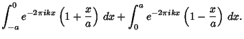 $\displaystyle \int_{-a}^0 e^{-2\pi ikx}\left({1+{x\over a}}\right)\,dx+\int_0^a e^{-2\pi ikx}\left({1-{x\over a}}\right)\,dx.$