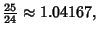 $\displaystyle {\textstyle{25\over 24}}\approx 1.04167,$