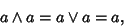 \begin{displaymath}
a\wedge a=a\vee a=a,
\end{displaymath}