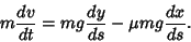 \begin{displaymath}
m{dv\over dt}=mg{dy\over ds}-\mu mg{dx\over ds}.
\end{displaymath}