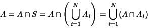 \begin{displaymath}
A = A\cap S = A\cap \left({\,\bigcup_{i=1}^N A_i}\right)= \bigcup_{i=1}^N (A\cap A_i)
\end{displaymath}