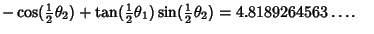 $ -\cos({\textstyle{1\over 2}}\theta_2)+\tan({\textstyle{1\over 2}}\theta_1)\sin({\textstyle{1\over 2}}\theta_2)=4.8189264563\ldots.\quad$