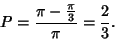 \begin{displaymath}
P={\pi-{\pi\over 3}\over \pi} ={2\over 3}.
\end{displaymath}