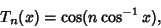 \begin{displaymath}
T_n(x)=\cos(n\cos^{-1}x),
\end{displaymath}