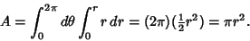 \begin{displaymath}
A=\int_0^{2\pi} d\theta \int_0^r r\,dr = (2\pi)({\textstyle{1\over 2}}r^2) = \pi r^2.
\end{displaymath}