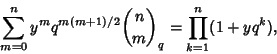 \begin{displaymath}
\sum_{m=0}^n y^mq^{m(m+1)/2}{n\choose m}_q=\prod_{k=1}^n (1+yq^k),
\end{displaymath}