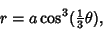 \begin{displaymath}
r=a\cos^3({\textstyle{1\over 3}}\theta),
\end{displaymath}