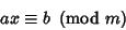 \begin{displaymath}
ax\equiv b\ \left({{\rm mod\ } {m}}\right)
\end{displaymath}