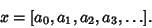 \begin{displaymath}
x=[a_0, a_1, a_2, a_3, \ldots].
\end{displaymath}