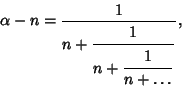 \begin{displaymath}
\alpha-n= {1\over\strut\displaystyle n+{\strut 1\over\strut\displaystyle n+{\strut 1\over\strut\displaystyle n+\ldots}}},
\end{displaymath}