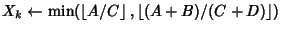 $X_k\leftarrow \min(\left\lfloor{A/C}\right\rfloor ,\left\lfloor{(A+B)/(C+D)}\right\rfloor )$