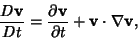 \begin{displaymath}
{D{\bf v}\over Dt} = {\partial{\bf v}\over\partial t}+{\bf v}\cdot\nabla{\bf v},
\end{displaymath}