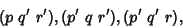 \begin{displaymath}
(p\ q'\ r'), (p'\ q\ r'), (p'\ q'\ r),
\end{displaymath}