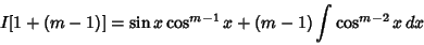 \begin{displaymath}
I[1+(m-1)] = \sin x\cos^{m-1} x+(m-1)\int \cos^{m-2}x\,dx
\end{displaymath}