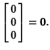 $\displaystyle \left[\begin{array}{c}0\\  0\\  0\end{array}\right]={\bf0}.$