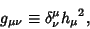 \begin{displaymath}
g_{\mu\nu}\equiv \delta^\mu_\nu {h_\mu}^2,
\end{displaymath}