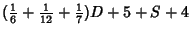 $\displaystyle ({\textstyle{1\over 6}}+{\textstyle{1\over 12}}+{\textstyle{1\over 7}})D+5+S+4$