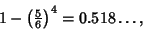 \begin{displaymath}
1-\left({{\textstyle{5\over 6}}}\right)^4 =0.518\ldots,
\end{displaymath}