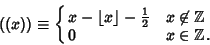 \begin{displaymath}
((x))\equiv \cases{
x-\left\lfloor{x}\right\rfloor -{\textstyle{1\over 2}}& $x\not\in\Bbb{Z}$\cr
0 & $x\in\Bbb{Z}$.\cr}
\end{displaymath}