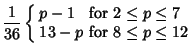 $\displaystyle {1\over 36}\left\{\begin{array}{ll} p-1 & \mbox{for $2\leq p\leq 7$}\\  13-p & \mbox{for $8\leq p\leq 12$}\end{array}\right.$