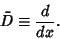 \begin{displaymath}
\tilde D \equiv {d\over dx}.
\end{displaymath}