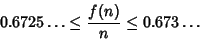 \begin{displaymath}
0.6725\ldots \leq {f(n)\over n} \leq 0.673\ldots
\end{displaymath}