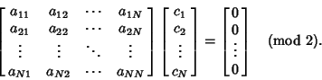 \begin{displaymath}
\left[{\matrix{
a_{11} & a_{12} & \cdots & a_{1N}\cr
a_{21} ...
...atrix{0\cr 0\cr \vdots\cr 0\cr}}\right] \quad ({\rm mod\ } 2).
\end{displaymath}