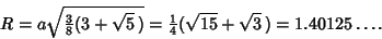 \begin{displaymath}
R=a\sqrt{{\textstyle{3\over 8}}(3+\sqrt{5}\,)} = {\textstyle{1\over 4}}(\sqrt{15}+\sqrt{3}\,)=1.40125\ldots.
\end{displaymath}