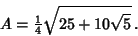 \begin{displaymath}
A={\textstyle{1\over 4}}\sqrt{25+10\sqrt{5}}\,.
\end{displaymath}