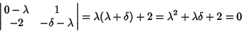 \begin{displaymath}
\left\vert\matrix{0-\lambda & 1\cr -2 & -\delta-\lambda\cr}\...
...rt = \lambda(\lambda+\delta)+2 = \lambda^2+\lambda\delta+2 = 0
\end{displaymath}