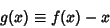 \begin{displaymath}
g(x)\equiv f(x)-x
\end{displaymath}