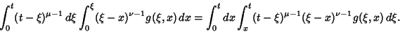 \begin{displaymath}
\int_0^t (t-\xi)^{\mu-1}\,d\xi\int_0^\xi (\xi-x)^{\nu-1} g(\...
...t_0^t dx\int_x^t (t-\xi)^{\mu-1}(\xi-x)^{\nu-1}g(\xi,x)\,d\xi.
\end{displaymath}