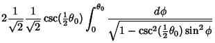 $\displaystyle 2{1\over\sqrt{2}}{1\over\sqrt{2}}\csc({\textstyle{1\over 2}}\thet...
...\theta_0} {d\phi\over\sqrt{1-\csc^2({\textstyle{1\over 2}}\theta_0)\sin^2\phi}}$