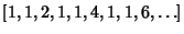 $\displaystyle [1, 1, 2, 1, 1, 4, 1, 1, 6, \ldots]$