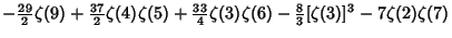 $\displaystyle -{\textstyle{29\over 2}}\zeta(9)+{\textstyle{37\over 2}}\zeta(4)\...
...3\over 4}}\zeta(3)\zeta(6)-{\textstyle{8\over 3}}[\zeta(3)]^3-7\zeta(2)\zeta(7)$