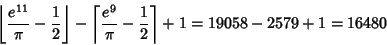 \begin{displaymath}
\left\lfloor{{e^{11}\over\pi}-{1\over 2}}\right\rfloor -\lef...
...il{{e^9\over\pi}-{1\over 2}}\right\rceil +1=19058-2579+1=16480
\end{displaymath}