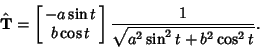 \begin{displaymath}
\hat{\bf T} = \left[{\matrix{-a\sin t\cr b\cos t\cr}}\right] {1\over \sqrt{a^2\sin ^2t+b^2\cos ^2t}}.
\end{displaymath}