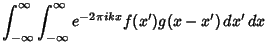 $\displaystyle \int_{-\infty}^\infty \int_{-\infty}^\infty e^{-2\pi ikx}f(x')g(x-x')\,dx'\,dx$